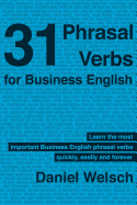 31 Phrasal Verbs for Business English: The Phrasal Verbs you should know for international business - Moretti, Lucia, and Welsch, Daniel