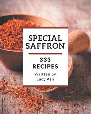 333 Special Saffron Recipes: Make Cooking at Home Easier with Saffron Cookbook! - Ash, Lucy