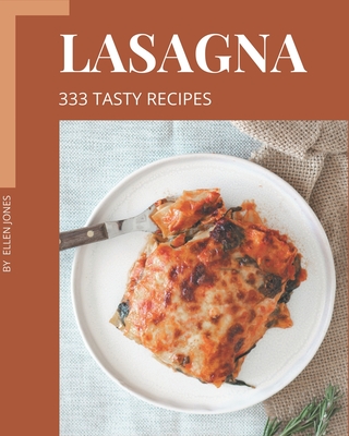 333 Tasty Lasagna Recipes: Unlocking Appetizing Recipes in The Best Lasagna Cookbook! - Jones, Ellen