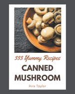 333 Yummy Canned Mushroom Recipes: Greatest Yummy Canned Mushroom Cookbook of All Time