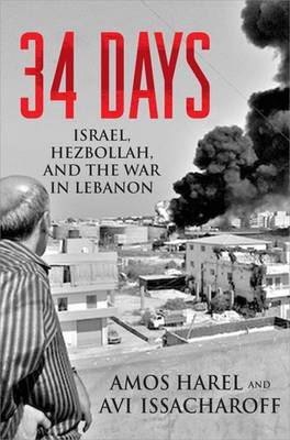 34 Days: Israel, Hezbollah, and the War in Lebanon - Harel, Amos, and Issacharoff, Avi