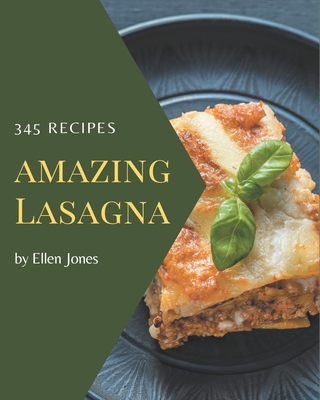 345 Amazing Lasagna Recipes: The Best-ever of Lasagna Cookbook - Jones, Ellen