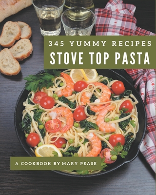 345 Yummy Stove Top Pasta Recipes: A Stove Top Pasta Cookbook You Will Need - Pease, Mary