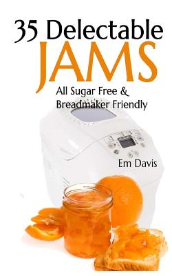 35 Delectable Jam Recipes: All Sugar Free and Breadmaker Friendly - Davis, Em