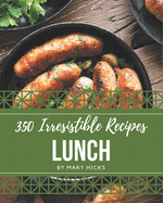 350 Irresistible Lunch Recipes: A Lunch Cookbook for Effortless Meals