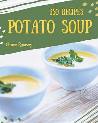 350 Potato Soup Recipes: The Potato Soup Cookbook for All Things Sweet and Wonderful! - Ramsey, Grace