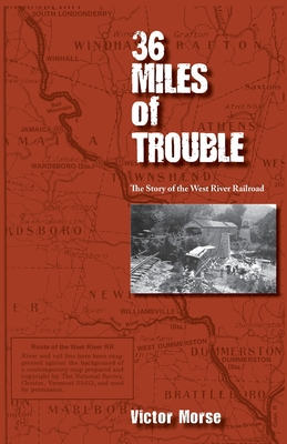 36 Miles of Trouble, The Story of the West River Railroad - Morse, Victor