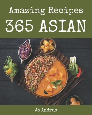 365 Amazing Asian Recipes: Home Cooking Made Easy with Asian Cookbook! - Andrus, Jo