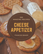 365 Amazing Cheese Appetizer Recipes: A Cheese Appetizer Cookbook from the Heart!