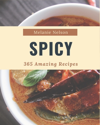 365 Amazing Spicy Recipes: A Timeless Spicy Cookbook - Nelson, Melanie