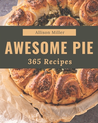 365 Awesome Pie Recipes: A Pie Cookbook to Fall In Love With - Miller, Allison