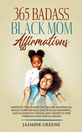 365 Badass Black Mom Affirmations: Positive Thoughts to Create Happiness, Build Confidence, Encourage Bonding, and Eliminate Stress and Anxiety for Parents and Single Mothers