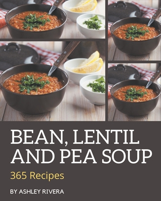 365 Bean, Lentil and Pea Soup Recipes: Let's Get Started with The Best Bean, Lentil and Pea Soup Cookbook! - Rivera, Ashley