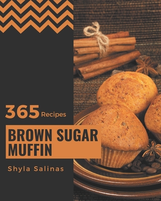 365 Brown Sugar Muffin Recipes: A Brown Sugar Muffin Cookbook for All Generation - Salinas, Shyla
