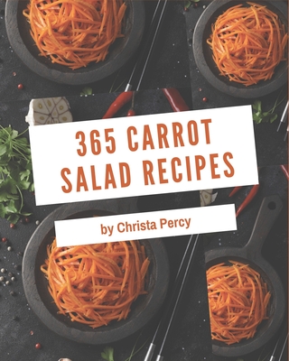 365 Carrot Salad Recipes: A Highly Recommended Carrot Salad Cookbook - Percy, Christa