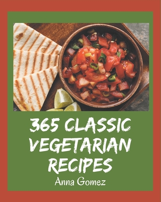 365 Classic Vegetarian Recipes: Start a New Cooking Chapter with Vegetarian Cookbook! - Gomez, Anna