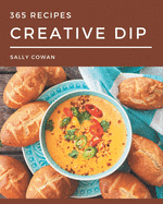 365 Creative Dip Recipes: From The Dip Cookbook To The Table