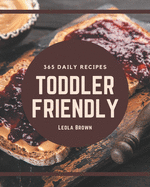 365 Daily Toddler Friendly Recipes: A Toddler Friendly Cookbook You Will Love