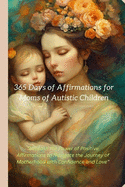 365 Days of Affirmations for Moms of Autistic Children: Positive Affirmation: "Unleash the Power of Positive Affirmations to Navigate the Journey of Motherhood with Confidence and Love"