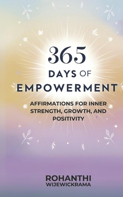 365 Days of Empowerment: Affirmations for Inner Strength, Growth, and Positivity - Wijewickrama, Rohanthi