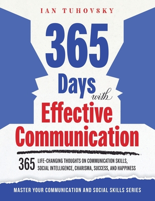 365 Days with Effective Communication: 365 Life-Changing Thoughts on Communication Skills, Social Intelligence, Charisma, Success, and Happiness - Nuttall, Rodio Sky (Editor), and Tuhovsky, Ian