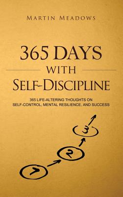 365 Days With Self-Discipline: 365 Life-Altering Thoughts on Self-Control, Mental Resilience, and Success - Meadows, Martin