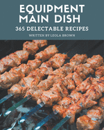 365 Delectable Equipment Main Dish Recipes: Equipment Main Dish Cookbook - The Magic to Create Incredible Flavor!