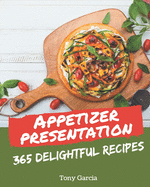 365 Delightful Appetizer Presentation Recipes: The Highest Rated Appetizer Presentation Cookbook You Should Read