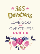 365 Devotions to Love God and Love Others Well: 5 Minutes a Day to Cultivate Compassion and Affection (A 365-Day Devotional)