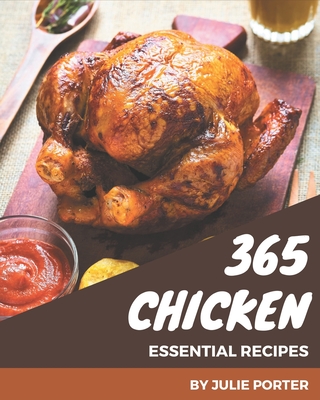 365 Essential Chicken Recipes: Making More Memories in your Kitchen with Chicken Cookbook! - Porter, Julie