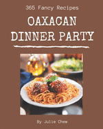 365 Fancy Oaxacan Dinner Party Recipes: An Oaxacan Dinner Party Cookbook You Won't be Able to Put Down