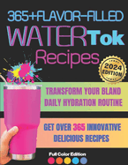365+ Flavor-Filled WaterTok Recipes for Year-Round Hydration and Optimal Wellness: Transform Your Bland Daily Hydration Routine with Creative, Delicious, and Nourishing Water Infusions