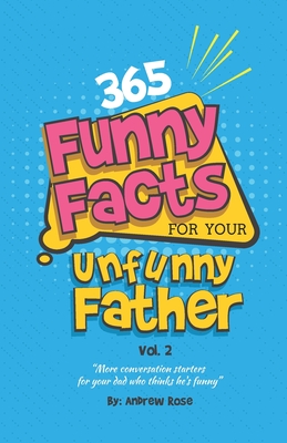 365 Funny Facts For Your Unfunny Father Vol. 2: More Conversation Starters For Your Dad Who Thinks He's Funny - Rose, Andrew