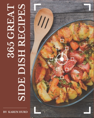 365 Great Side Dish Recipes: A One-of-a-kind Side Dish Cookbook - Hurd, Karen