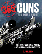 365 Guns You Must Shoot: The Most Sublime, Weird, and Outrageous Guns Ever