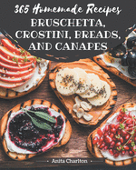 365 Homemade Bruschetta, Crostini, Breads, And Canapes Recipes: Start a New Cooking Chapter with Bruschetta, Crostini, Breads, And Canapes Cookbook!