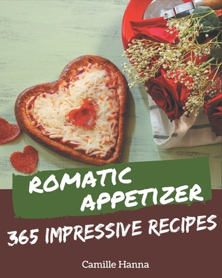 365 Impressive Romantic Appetizer Recipes: A Romantic Appetizer Cookbook from the Heart! - Hanna, Camille