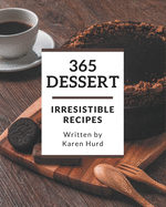 365 Irresistible Dessert Recipes: Not Just a Dessert Cookbook!