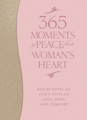 365 Moments of Peace for a Woman's Heart: Reflections on God's Gifts of Love, Hope, and Comfort - Baker Publishing Group (Compiled by)