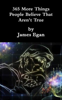 365 More Things People Believe That Aren't True - Egan, James