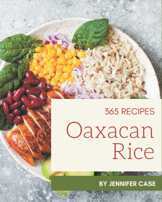 365 Oaxacan Rice Recipes: An Oaxacan Rice Cookbook from the Heart! - Case, Jennifer