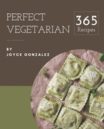 365 Perfect Vegetarian Recipes: A Vegetarian Cookbook for Effortless Meals