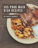 365 Pork Main Dish Recipes: The Best Pork Main Dish Cookbook on Earth