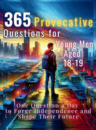 365 Provocative Questions for Young Men Aged 18-19: One Question a Day to Forge Independence and Shape Their Future