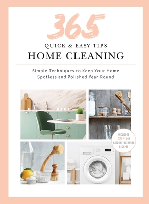 365 Quick & Easy Tips: Home Cleaning: Simple Techniques to Keep Your Home Spotless and Polished Year Round - Weldon Owen