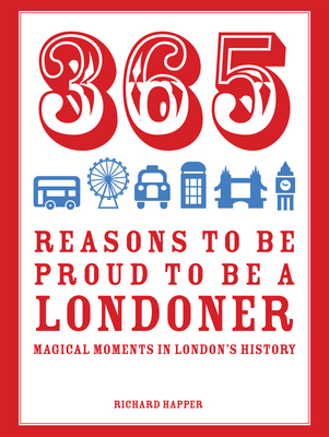 365 Reasons to be Proud to be a Londoner: Magical Moments in London's History - Happer, Richard