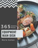 365 Satisfying Equipment Main Dish Recipes: A Must-have Equipment Main Dish Cookbook for Everyone