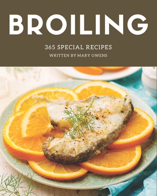 365 Special Broiling Recipes: A Must-have Broiling Cookbook for Everyone - Owens, Mary