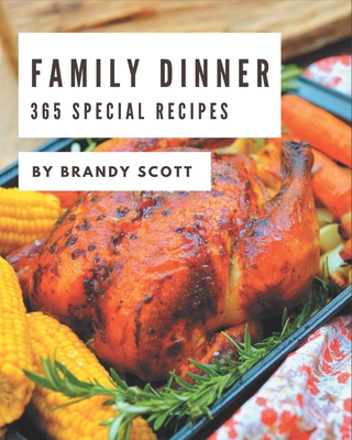 365 Special Family Dinner Recipes: Cook it Yourself with Family Dinner Cookbook! - Scott, Brandy