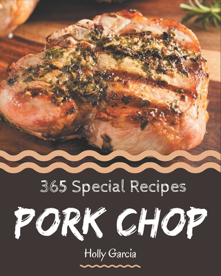 365 Special Pork Chop Recipes: The Best Pork Chop Cookbook on Earth - Garcia, Holly